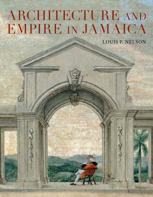 Architecture and Empire in Jamaica by Louis P. Nelson