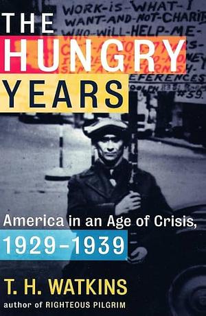 The Hungry Years: America in an Age of Crisis, 1929-1939 by T.H. Watkins, T.H. Watkins