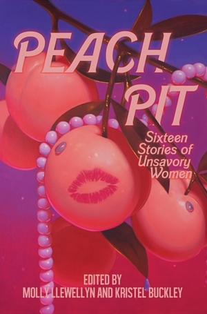 Peach Pit: Sixteen Stories of Unsavory Women by Molly Llewellyn, Molly Llewellyn, Lauren Groff, Kristel Buckley