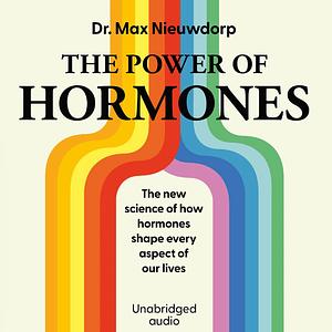 The Power of Hormones: The new science of how hormones shape every aspect of our lives by Max Nieuwdorp