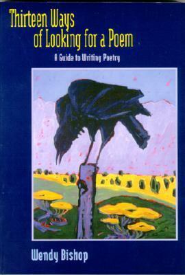 Thirteen Ways of Looking for a Poem: A Guide to Writing Poetry by Wendy Bishop
