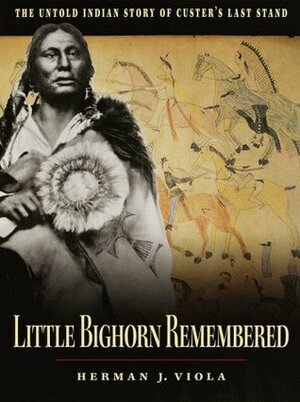 Little Bighorn Remembered: The Untold Indian Story of Custer's Last Stand by Herman J. Viola