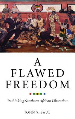 A Flawed Freedom: Rethinking Southern African Liberation by John S. Saul