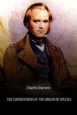 The Foundations Of The Origin Of Species by Charles Darwin