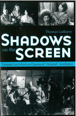 Shadows on the Screen: Tanizaki Jun'ichiro on Cinema and "Oriental" Aesthetics by Thomas Lamarre