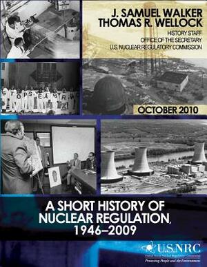 A Short History of Nuclear Regulation, 1946-2009 by J. Samuel Walker, U. S. Nuclear Regulatory Commission, Thomas R. Wellock