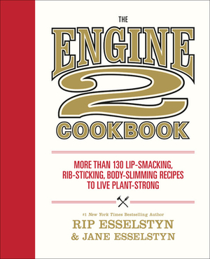 The Engine 2 Cookbook: More Than 130 Lip-Smacking, Rib-Sticking, Body-Slimming Recipes to Live Plant-Strong by Rip Esselstyn, Jane Esselstyn