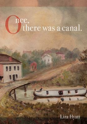 Once, there was a canal. by Liza Hyatt