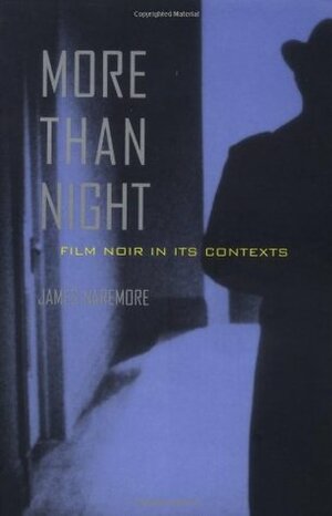 More than Night: Film Noir in its Contexts by James Naremore