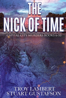 The Nick of Time: Capital City Murders Books 6-10 by Troy Lambert, Stuart Gustafson