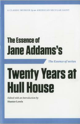 The Essence of . . . Jane Addams S Twenty Years at Hull House by Jane Addams