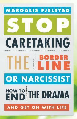 Stop Caretaking the Borderline or Narcissist: How to End the Drama and Get on with Life by Margalis Fjelstad