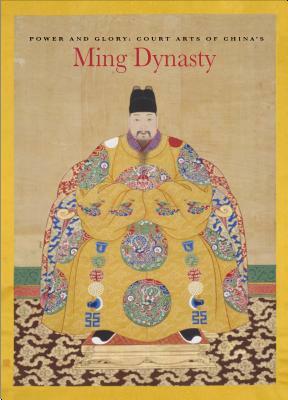 Power and Glory: Court Arts of China's Ming Dynasty by He Li, Michael Knight