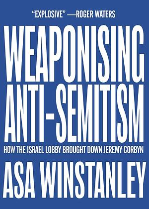 Weaponising Anti-Semitism by Asa Winstanley