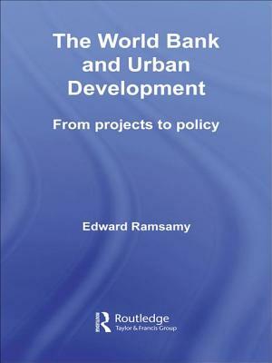 World Bank and Urban Development: From Projects to Policy by Edward Ramsamy