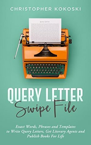 Query Letter Swipe File: Exact Words, Phrases and Templates to Write Query Letters, Get Literary Agents and Publish Books for Life by Christopher Kokoski