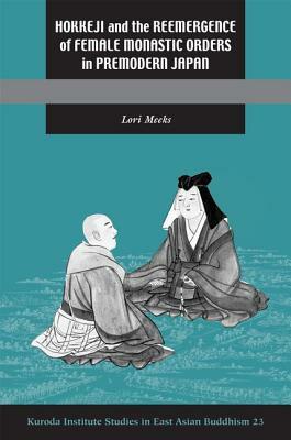 Hokkeji and the Reemergence of Female Monastic Orders in Premodern Japan by Lori R. Meeks