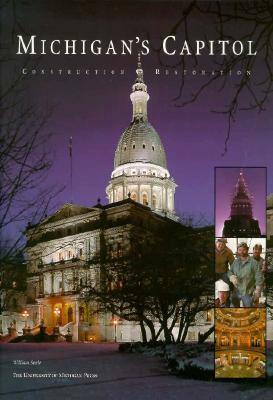 Michigan's Capitol: Construction and Restoration by William Seale