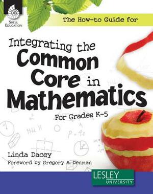 The How-To Guide for Integrating the Common Core in Mathematics in Grades K-5 (Grades K-5) by Linda Dacey