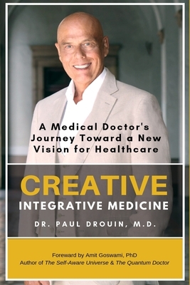 Creative Integrative Medicine: A Medical Doctor's Journey Toward a New Vision of Healthcare by Paul Drouin