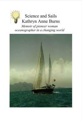 Science and Sails, Volume 1: Memoir of Pioneer Woman Oceanographer in a Changing World by Kathryn Burns