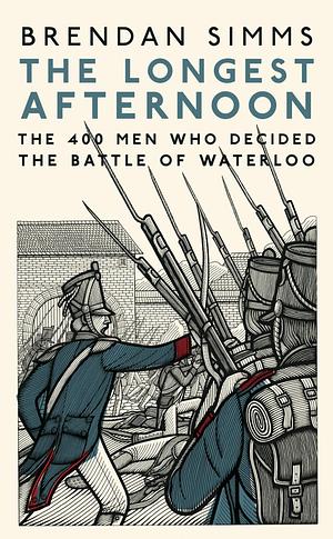 The Longest Afternoon: The 400 Men Who Decided The Battle Of Waterloo by Brendan Simms, Brendan Simms