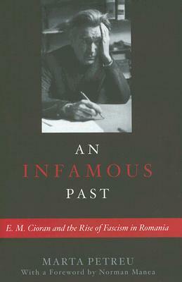 An Infamous Past: E.M. Cioran and the Rise of Fascism in Romania by Marta Petreu