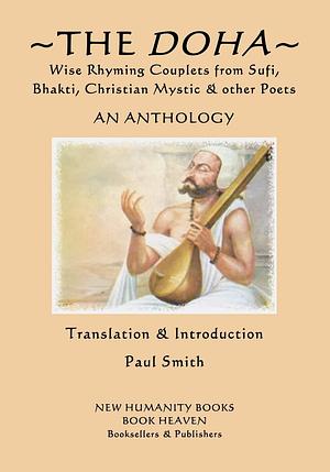 The Doha - Wise Rhyming Couplets from Sufi, Bhakti, Christian Mystic & other Poets: An Anthology by Shah Latif, Vrind, Amir Khusrau, Dadu, Nizami Ganjavi, Angelus Silesius, Bulleh Shah, Ramdas, Tulsidas, Saadi, Kabir, Tahir Ghani, Nizam-ud-din, Baba Farid, Farid ud-Din Attar, Bhima Bhoi, Saraha, Rahim