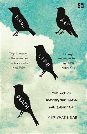 Birds Art Life Death: The Art of Noticing the Small and Significant by Kyo Maclear