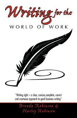 Writing for the World of Work: Writing Right - A Clear, Concise, Complete, Correct and Courteous Approach to Good Business Writing by Brenda Robinson, Harley Robinson