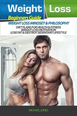 Weight Loss: Beginner's Guide to Weight Loss: Mindset and Philosophy, Diet Plans for Health & Fitness, Weight Loss Motivation, Lose by Michael Jones