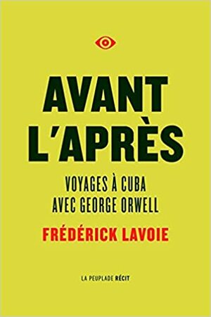 Avant l'après | Voyages à Cuba avec George Orwell by Frédérick Lavoie