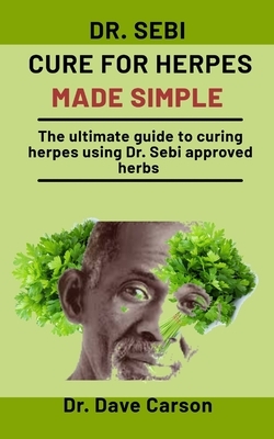 Dr. Sebi Cure For Herpes Made simple: The Ultimate Guide To Curing Herpes Using Dr. Sebi Approved Herbs by Dave Carson
