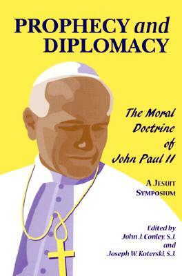 Prophecy and Diplomacy: The Moral Doctrine of John Paul II by John J. Conley, Joseph W. Koterski