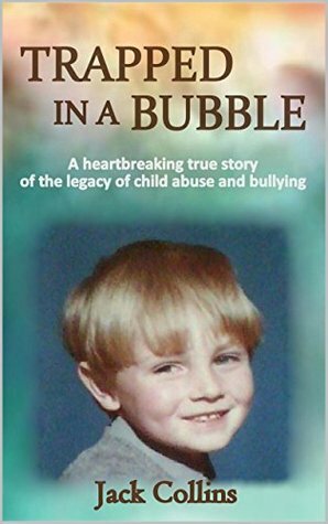 Trapped in a Bubble: The shocking true story of child abuse, gay bullying and depression (Child Abuse True Stories) by Jack Collins