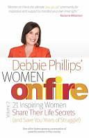 Women on Fire Volume 2: 21 Inspiring Women Share Their Life Secrets (and Save You Years of Struggle!), Volume 2 by Debbie Phillips