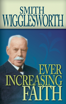 Ever Increasing Faith by Smith Wigglesworth