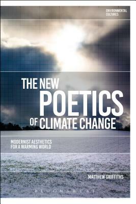 The New Poetics of Climate Change: Modernist Aesthetics for a Warming World by Matthew Griffiths