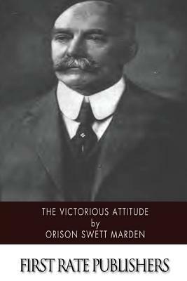 The Victorious Attitude by Orison Swett Marden