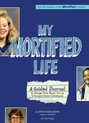 My Mortified Life: A Guided Journal to Gauge How Much You've Changed Since Childhood by David Nadelberg