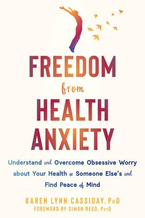 Freedom from Health Anxiety: Understand and Overcome Obsessive Worry about Your Health or Someone Else's and Find Peace of Mind by Simon Rego, Karen Lynn Cassiday