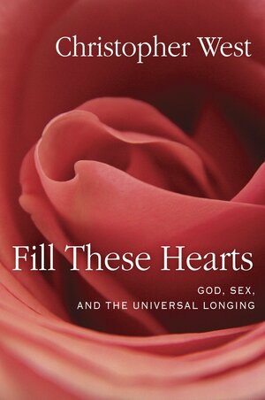 Fill These Hearts: God, Sex, and the Universal Longing by Christopher West