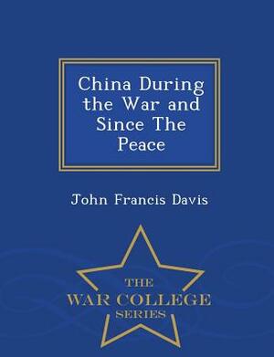 China During the War and Since the Peace - War College Series by John Francis Davis