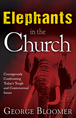 Elephants in the Church: Courageously Confronting Today's Tough and Controversial Issues by George Bloomer