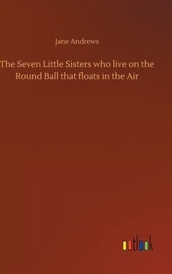 The Seven Little Sisters who live on the Round Ball that floats in the Air by Jane Andrews