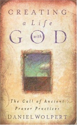 Creating a Life with God: The Call of Ancient Prayer Practices by Daniel Wolpert