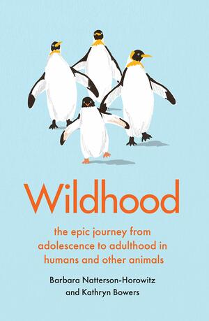 Wildhood: the epic journey from adolescence to adulthood in humans and other animals by Kathryn Bowers, Barbara Natterson-Horowitz