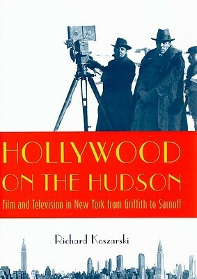 Hollywood on the Hudson: Film and Television in New York from Griffith to Sarnoff by Richard Koszarski