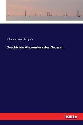 Geschichte Alexanders des Grossen by Johann Gustav Droysen