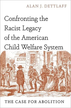 Confronting the Racist Legacy of the American Child Welfare System: The Case for Abolition by Alan J. Dettlaff